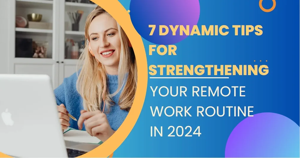 7 Dynamic Tips For Strengthening Your Remote Work Routine In 2024